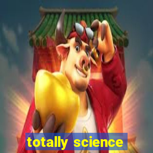 totally science